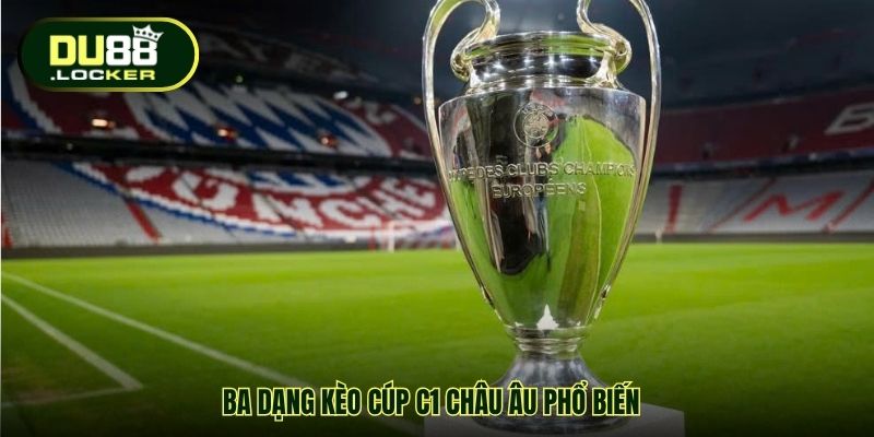 Ba dạng kèo cúp C1 châu Âu phổ biến