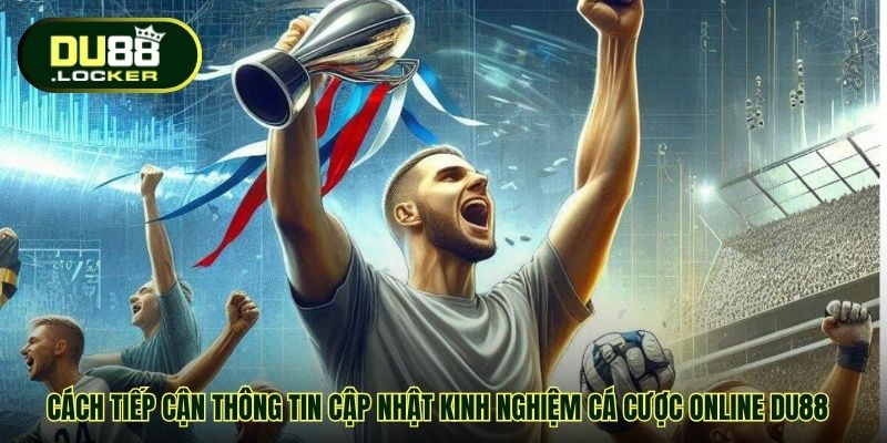 Cách tiếp cận thông tin cập nhật kinh nghiệm cá cược online DU88