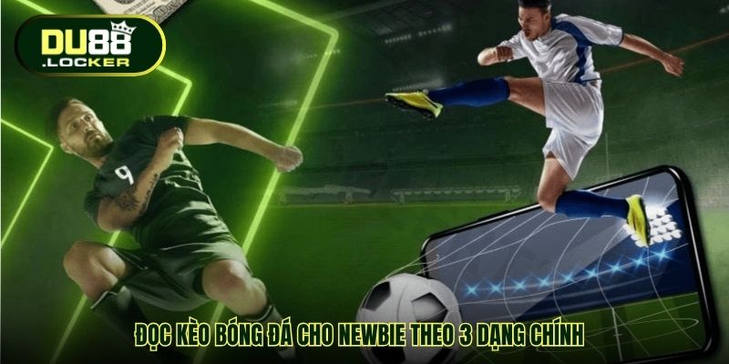Đọc kèo bóng đá cho newbie theo 3 dạng chính