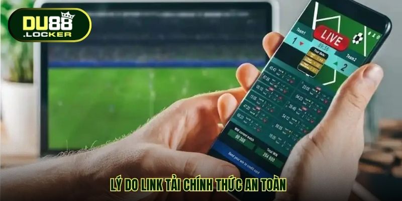 Lý do link tải chính thức an toàn