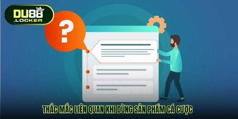 Thắc mắc liên quan khi dùng sản phẩm cá cược