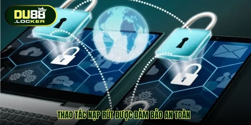 Thao tác nạp rút được đảm bảo an toàn