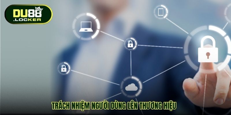 Chính Sách Bảo Mật DU88 – Nền Tảng Vững Chắc Tạo Sự An Tâm 4 Trách nhiệm người dùng lên thương hiệu