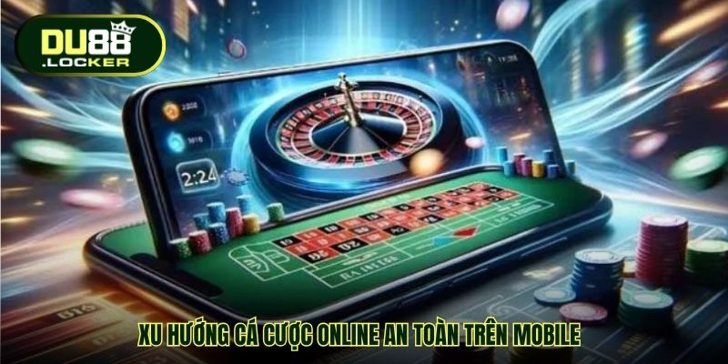 Cá Cược Online An Toàn Trên Mobile Tại DU88 Uy Tín Hàng Đầu 2 Xu hướng cá cược online an toàn trên mobile